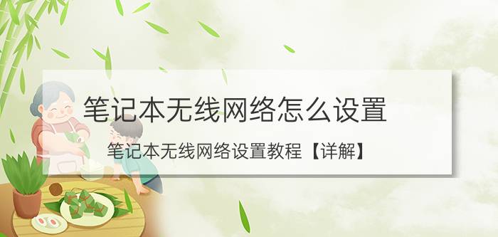 笔记本无线网络怎么设置 笔记本无线网络设置教程【详解】